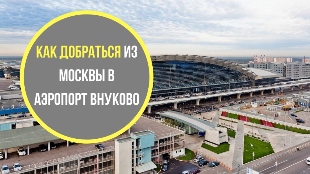 ТОП 4 способа добраться из Москвы в аэропорт Внуково |Kak-kudainfo